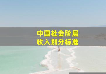 中国社会阶层收入划分标准