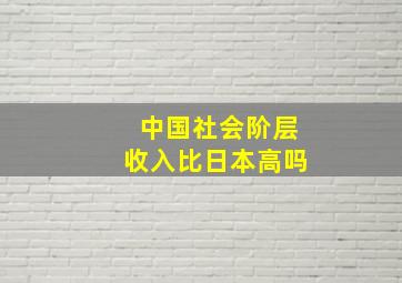 中国社会阶层收入比日本高吗