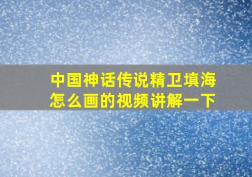 中国神话传说精卫填海怎么画的视频讲解一下