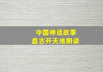 中国神话故事盘古开天地朗读