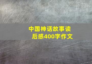 中国神话故事读后感400字作文