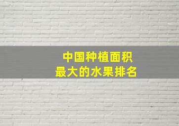 中国种植面积最大的水果排名