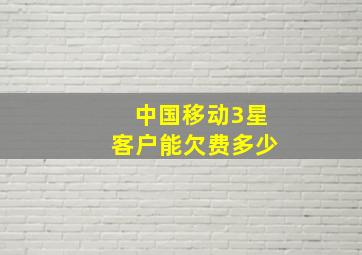 中国移动3星客户能欠费多少