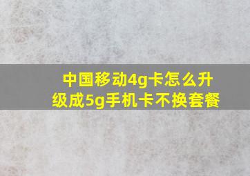 中国移动4g卡怎么升级成5g手机卡不换套餐