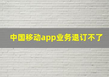 中国移动app业务退订不了