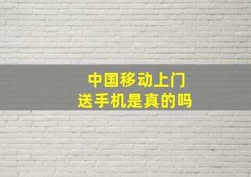 中国移动上门送手机是真的吗