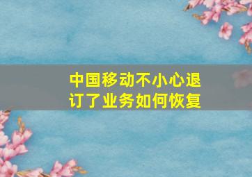 中国移动不小心退订了业务如何恢复