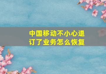 中国移动不小心退订了业务怎么恢复