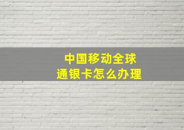 中国移动全球通银卡怎么办理