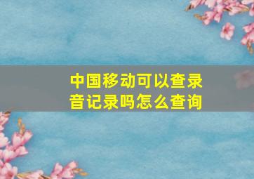 中国移动可以查录音记录吗怎么查询