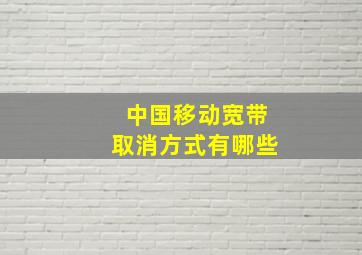 中国移动宽带取消方式有哪些