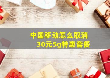 中国移动怎么取消30元5g特惠套餐