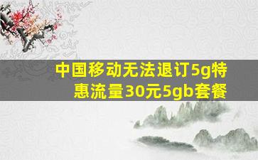 中国移动无法退订5g特惠流量30元5gb套餐