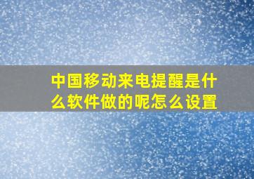 中国移动来电提醒是什么软件做的呢怎么设置