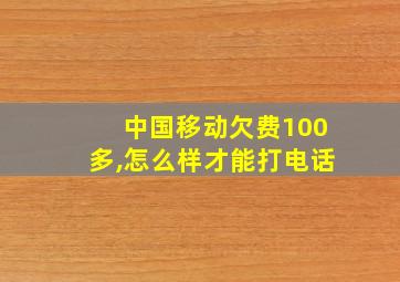 中国移动欠费100多,怎么样才能打电话