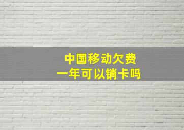 中国移动欠费一年可以销卡吗