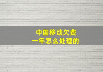 中国移动欠费一年怎么处理的