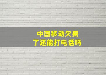 中国移动欠费了还能打电话吗