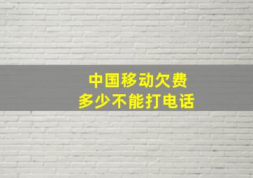 中国移动欠费多少不能打电话