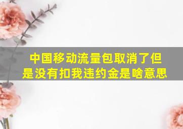 中国移动流量包取消了但是没有扣我违约金是啥意思