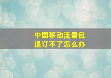 中国移动流量包退订不了怎么办