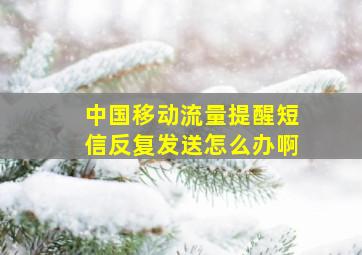 中国移动流量提醒短信反复发送怎么办啊