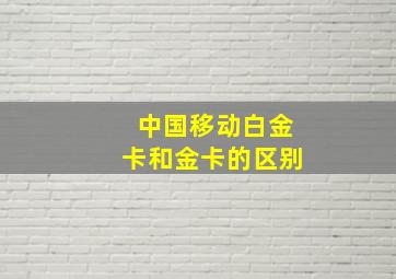 中国移动白金卡和金卡的区别