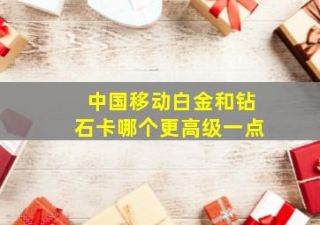 中国移动白金和钻石卡哪个更高级一点