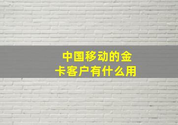 中国移动的金卡客户有什么用