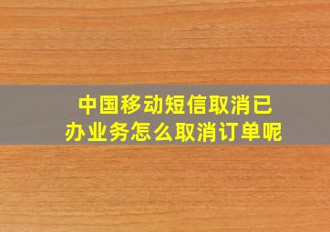 中国移动短信取消已办业务怎么取消订单呢