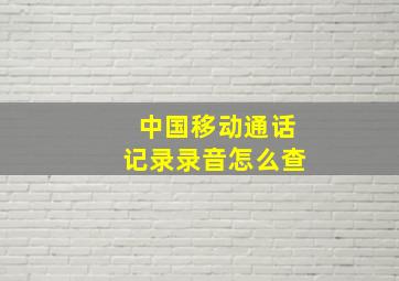 中国移动通话记录录音怎么查