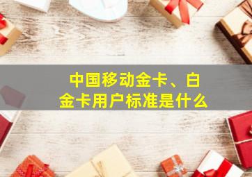 中国移动金卡、白金卡用户标准是什么