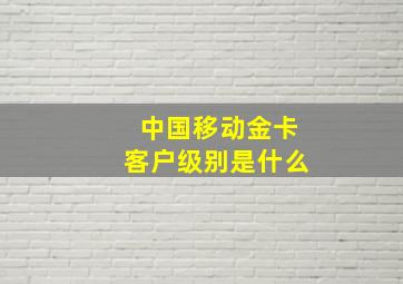 中国移动金卡客户级别是什么