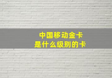 中国移动金卡是什么级别的卡