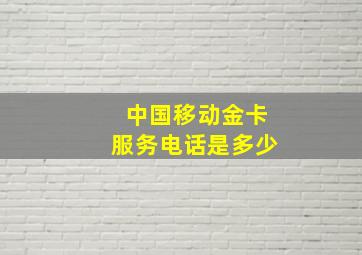 中国移动金卡服务电话是多少