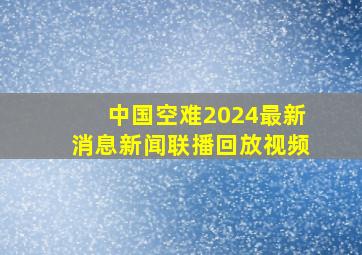 中国空难2024最新消息新闻联播回放视频