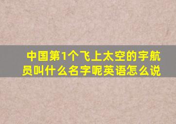 中国第1个飞上太空的宇航员叫什么名字呢英语怎么说