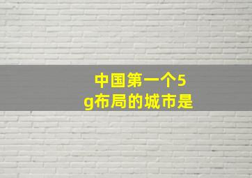 中国第一个5g布局的城市是