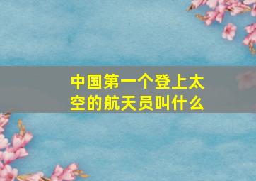 中国第一个登上太空的航天员叫什么