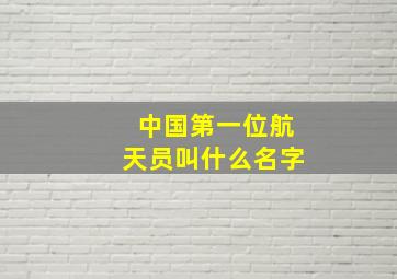 中国第一位航天员叫什么名字