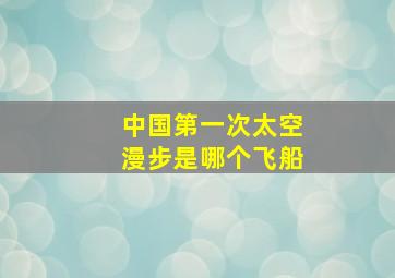 中国第一次太空漫步是哪个飞船