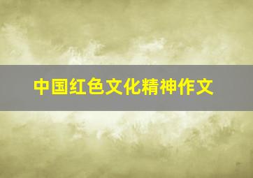 中国红色文化精神作文