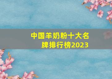 中国羊奶粉十大名牌排行榜2023