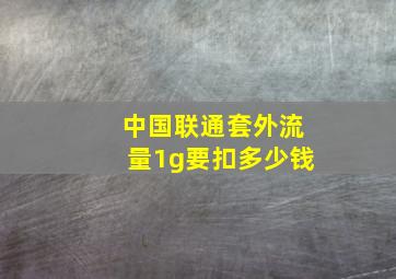 中国联通套外流量1g要扣多少钱