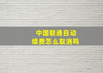 中国联通自动续费怎么取消吗