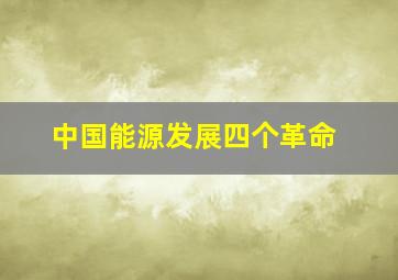 中国能源发展四个革命