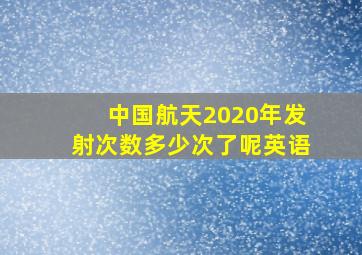 中国航天2020年发射次数多少次了呢英语