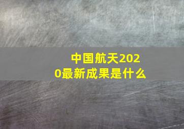 中国航天2020最新成果是什么