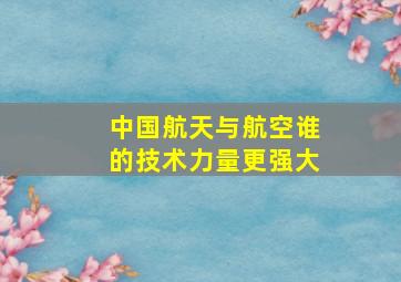 中国航天与航空谁的技术力量更强大