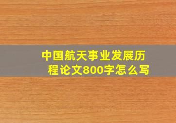 中国航天事业发展历程论文800字怎么写